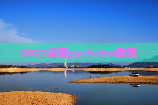 2021安装pycharm教程 2021安装pycharm教程
